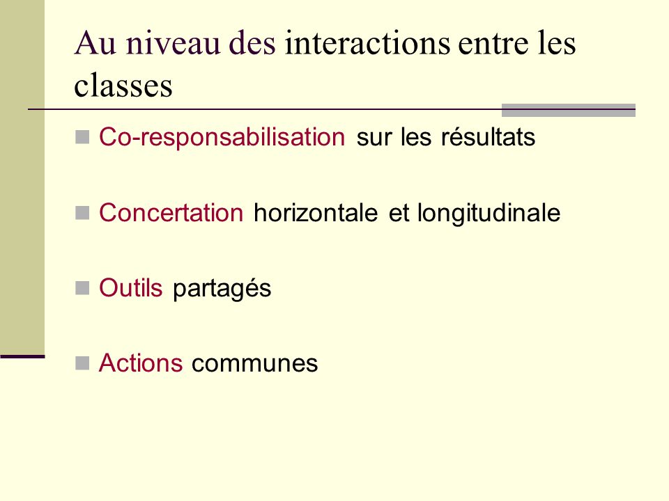 Au niveau des interactions entre les classes Co-responsabilisation sur les résultats Concertation horizontale et longitudinale Outils partagés Actions communes