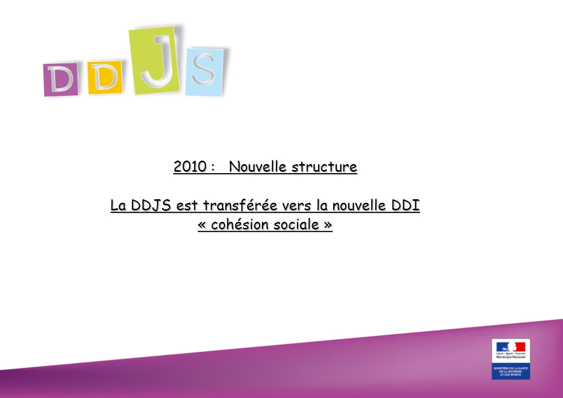 2010 : Nouvelle structure La DDJS est transférée vers la nouvelle DDI « cohésion sociale »