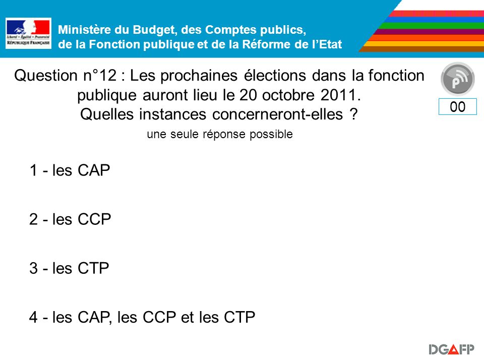 Ministère du Budget, des Comptes publics, de la Fonction publique et de la Réforme de lEtat Question n°12 : Les prochaines élections dans la fonction publique auront lieu le 20 octobre 2011.