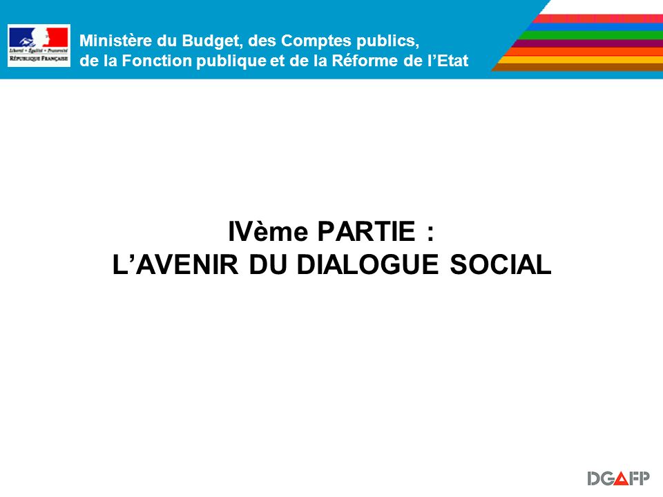 Ministère du Budget, des Comptes publics, de la Fonction publique et de la Réforme de lEtat IVème PARTIE : LAVENIR DU DIALOGUE SOCIAL