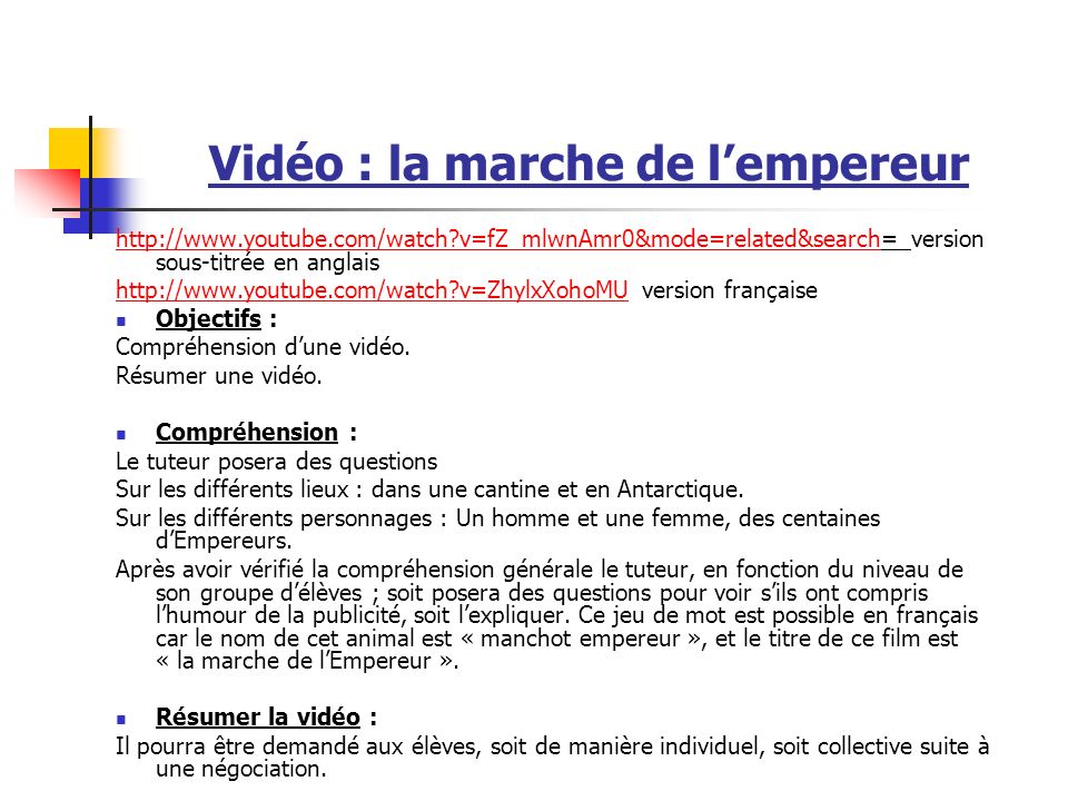 Vidéo : la marche de lempereur   v=fZ_mlwnAmr0&mode=related&searchhttp://  v=fZ_mlwnAmr0&mode=related&search= version sous-titrée en anglais   v=ZhylxXohoMUhttp://  v=ZhylxXohoMU version française Objectifs : Compréhension dune vidéo.