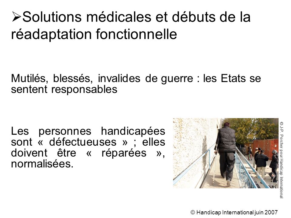 © Handicap International juin 2007 Les personnes handicapées sont « défectueuses » ; elles doivent être « réparées », normalisées.