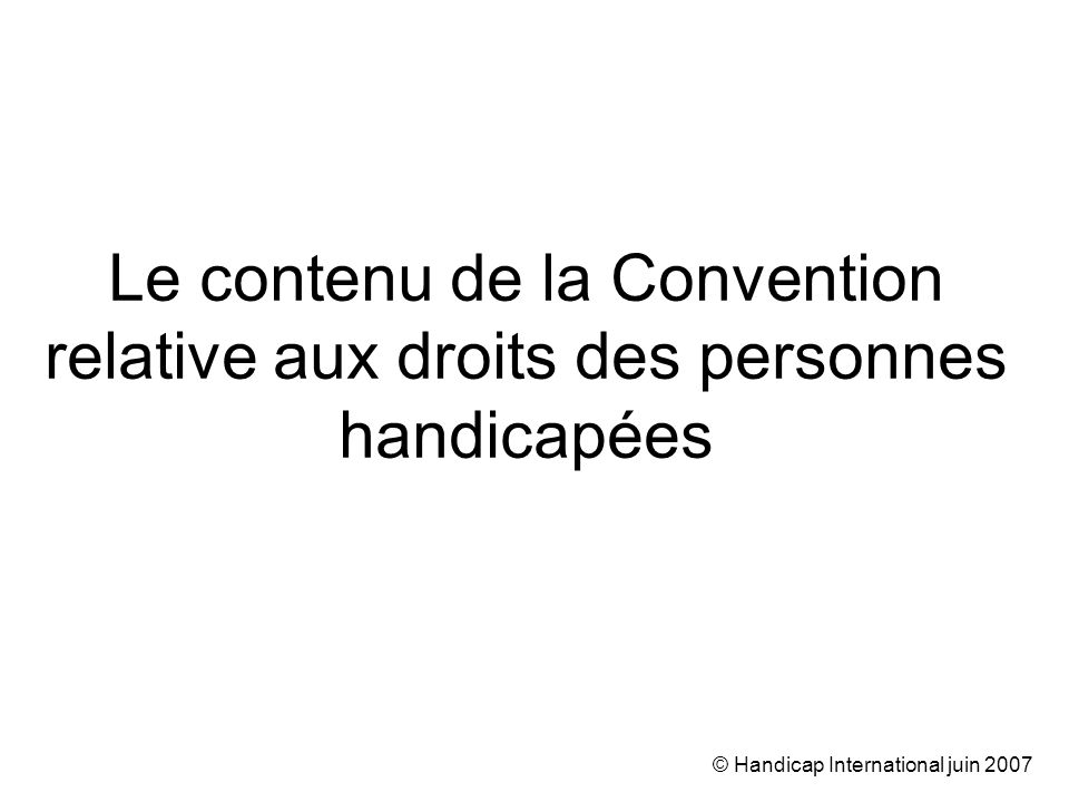 © Handicap International juin 2007 Le contenu de la Convention relative aux droits des personnes handicapées