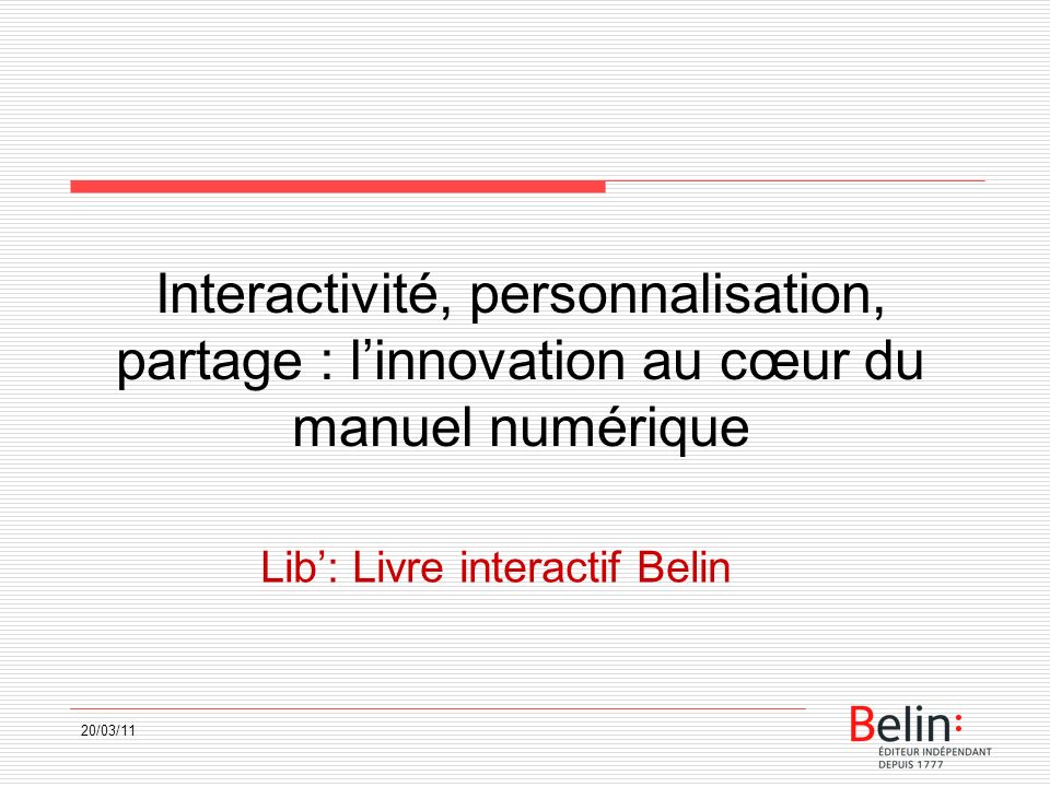 20/03/11 Interactivité, personnalisation, partage : linnovation au cœur du manuel numérique Lib: Livre interactif Belin