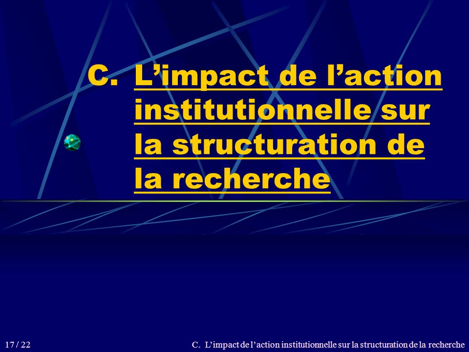 C.Limpact de laction institutionnelle sur la structuration de la recherche 17 / 22