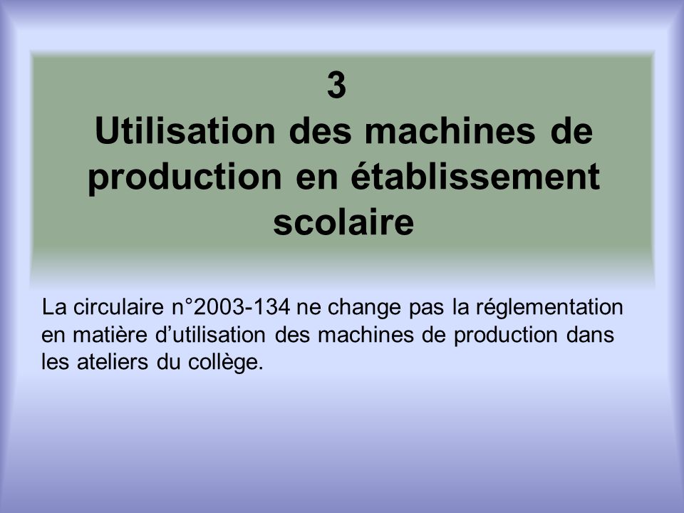 3 Utilisation des machines de production en établissement scolaire La circulaire n° ne change pas la réglementation en matière dutilisation des machines de production dans les ateliers du collège.