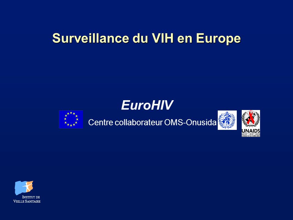 Surveillance du VIH en Europe EuroHIV I NSTITUT DE V EILLE S ANITAIRE Centre collaborateur OMS-Onusida