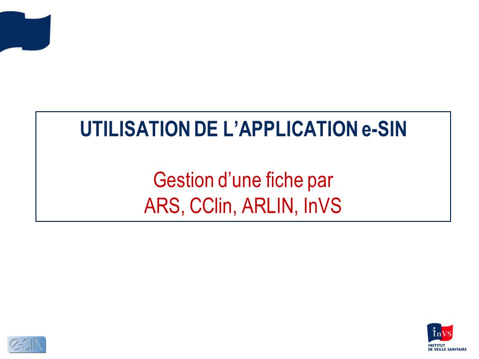 UTILISATION DE LAPPLICATION e-SIN Gestion dune fiche par ARS, CClin, ARLIN, InVS