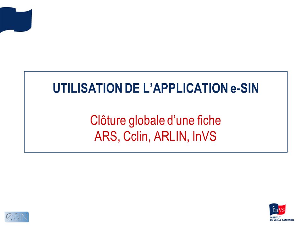 UTILISATION DE LAPPLICATION e-SIN Clôture globale dune fiche ARS, Cclin, ARLIN, InVS