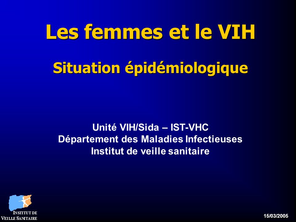 15/03/2005 Les femmes et le VIH Situation épidémiologique Unité VIH/Sida – IST-VHC Département des Maladies Infectieuses Institut de veille sanitaire