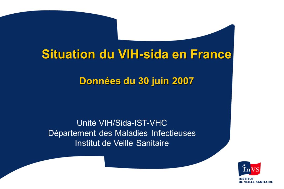 1 Situation du VIH-sida en France Données du 30 juin 2007 Unité VIH/Sida-IST-VHC Département des Maladies Infectieuses Institut de Veille Sanitaire