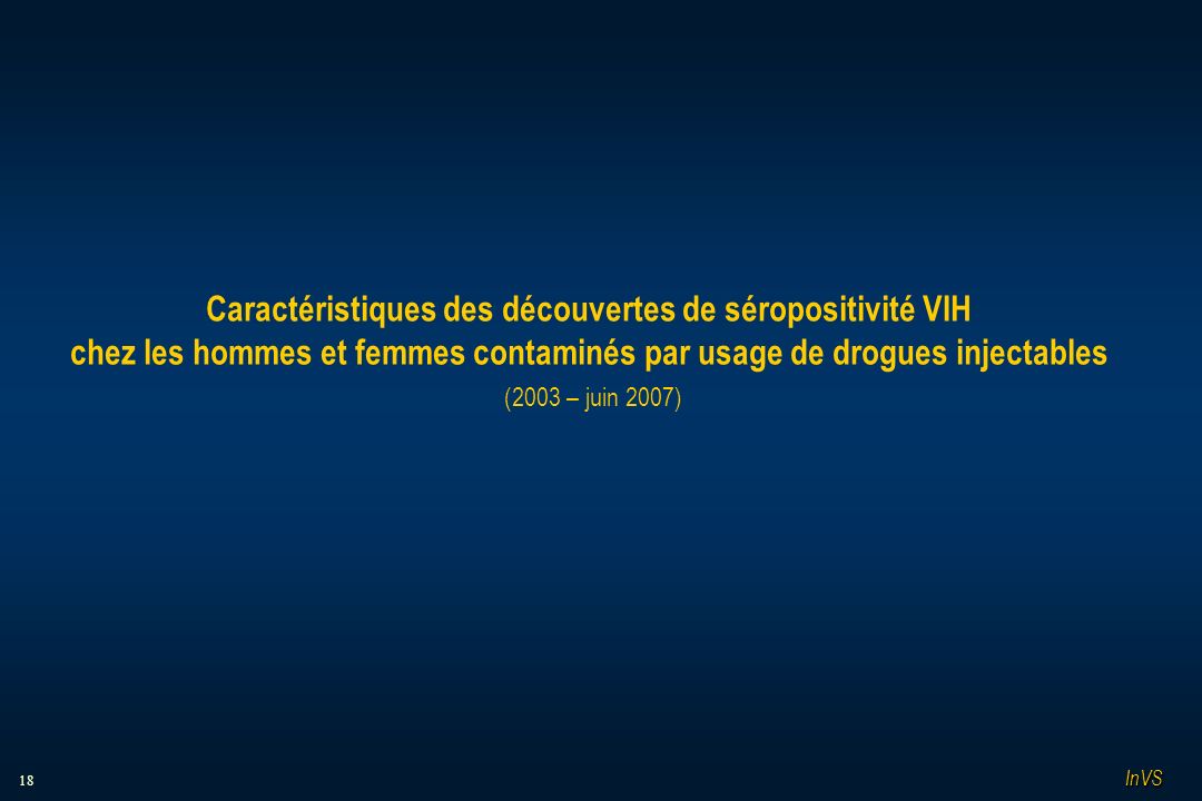 18 Caractéristiques des découvertes de séropositivité VIH chez les hommes et femmes contaminés par usage de drogues injectables (2003 – juin 2007) InVS