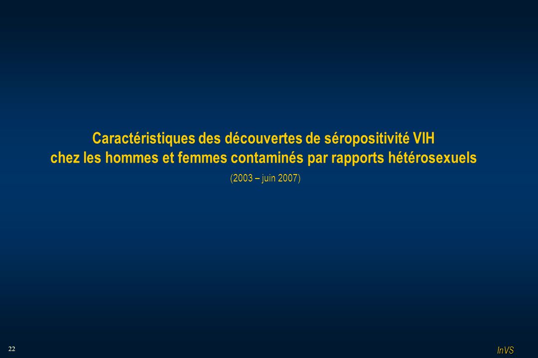 22 Caractéristiques des découvertes de séropositivité VIH chez les hommes et femmes contaminés par rapports hétérosexuels (2003 – juin 2007) InVS