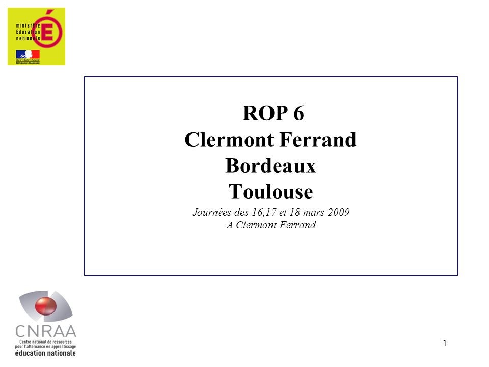 1 ROP 6 Clermont Ferrand Bordeaux Toulouse Journées des 16,17 et 18 mars 2009 A Clermont Ferrand