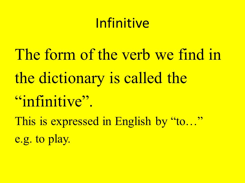 Infinitive The form of the verb we find in the dictionary is called the infinitive.