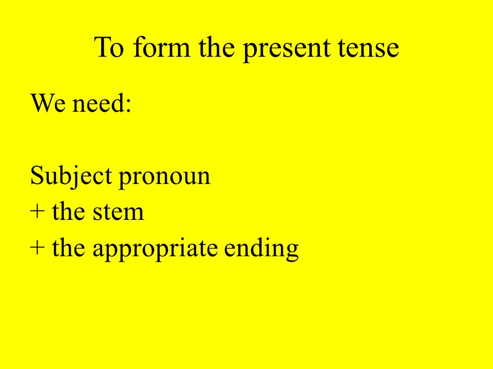 To form the present tense We need: Subject pronoun + the stem + the appropriate ending