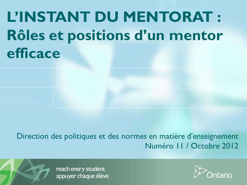 LINSTANT DU MENTORAT : Rôles et positions dun mentor efficace Direction des politiques et des normes en matière denseignement Numéro 11 / Octobre 2012