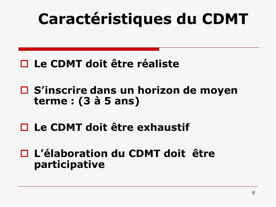 8 Caractéristiques du CDMT Le CDMT doit être réaliste Sinscrire dans un horizon de moyen terme : (3 à 5 ans) Le CDMT doit être exhaustif Lélaboration du CDMT doit être participative