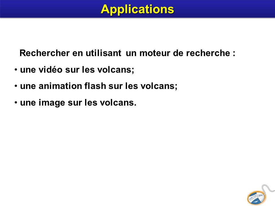 Rechercher en utilisant un moteur de recherche : une vidéo sur les volcans; une animation flash sur les volcans; une image sur les volcans.