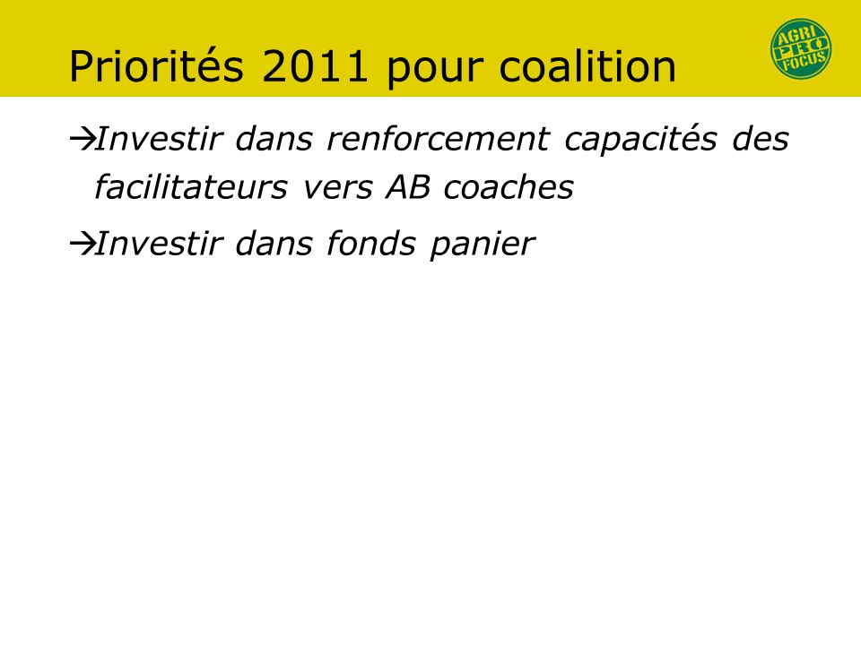 Priorités 2011 pour coalition Investir dans renforcement capacités des facilitateurs vers AB coaches Investir dans fonds panier