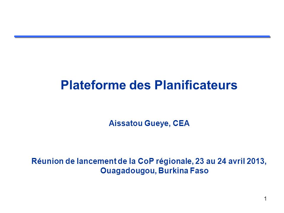Plateforme des Planificateurs Aissatou Gueye, CEA Réunion de lancement de la CoP régionale, 23 au 24 avril 2013, Ouagadougou, Burkina Faso 1