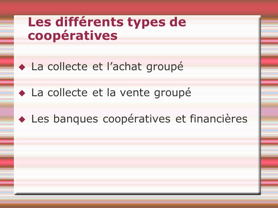 Les différents types de coopératives La collecte et lachat groupé La collecte et la vente groupé Les banques coopératives et financières