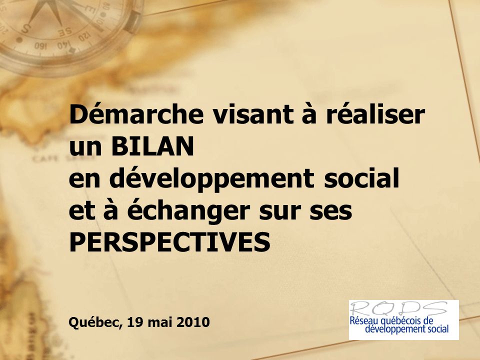 Démarche visant à réaliser un BILAN en développement social et à échanger sur ses PERSPECTIVES Québec, 19 mai 2010