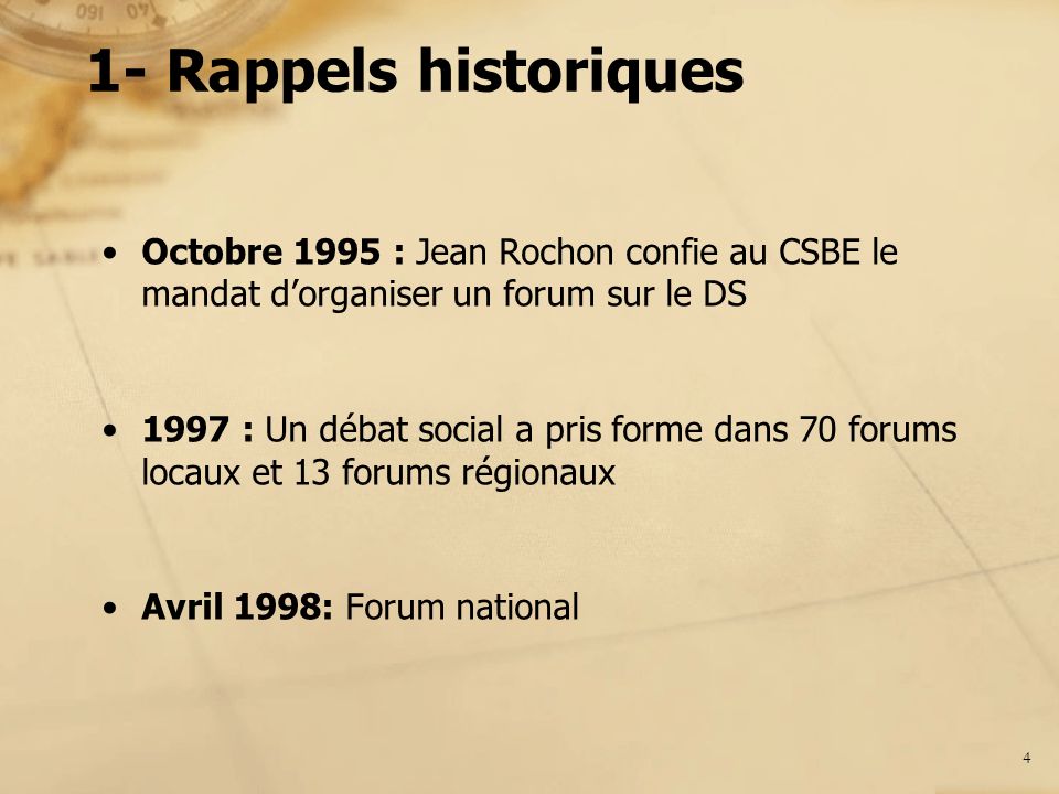 1- Rappels historiques Octobre 1995 : Jean Rochon confie au CSBE le mandat dorganiser un forum sur le DS 1997 : Un débat social a pris forme dans 70 forums locaux et 13 forums régionaux Avril 1998: Forum national 4