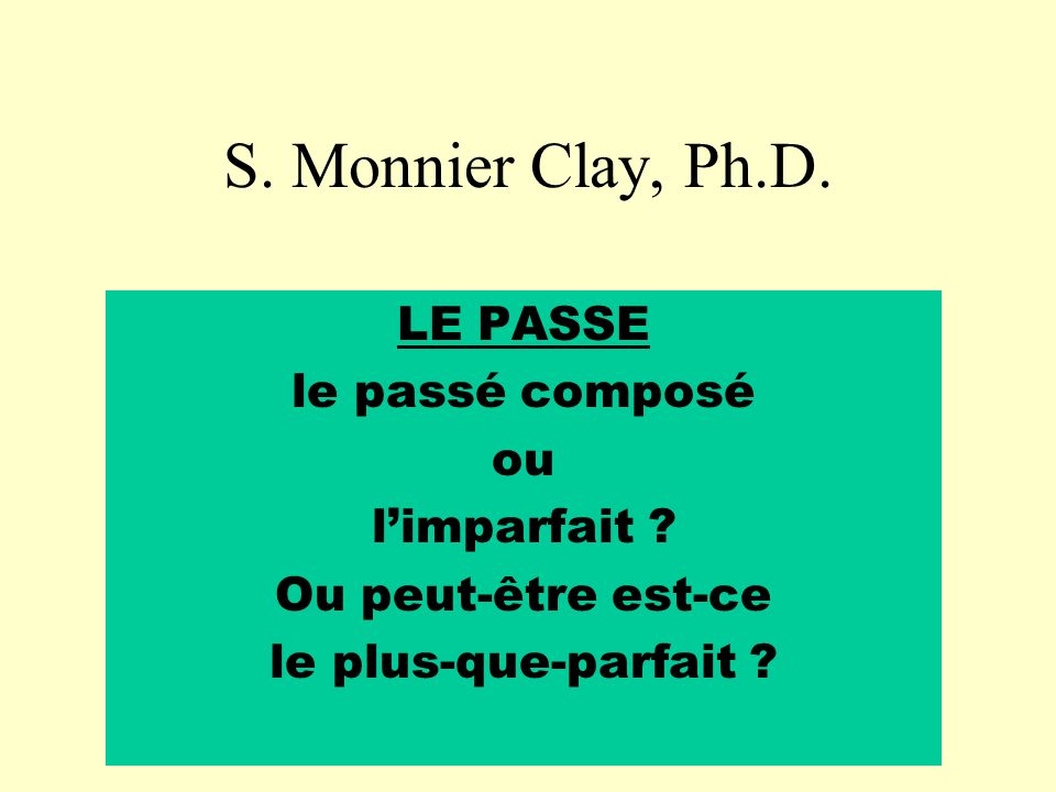 S. Monnier Clay, Ph.D. LE PASSE le passé composé ou limparfait .