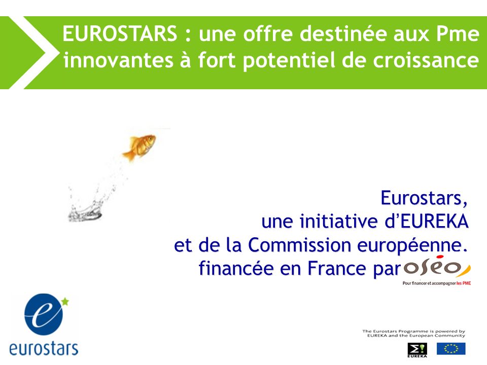 Eurostars, une initiative d EUREKA et de la Commission europ é enne, financ é e en France par EUROSTARS : une offre destinée aux Pme innovantes à fort potentiel de croissance