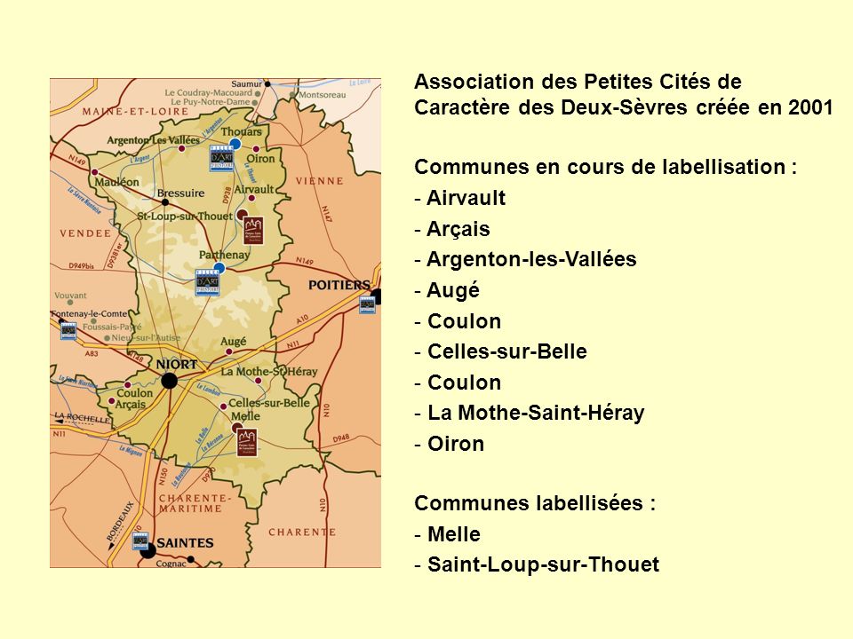 Association des Petites Cités de Caractère des Deux-Sèvres créée en 2001 Communes en cours de labellisation : - Airvault - Arçais - Argenton-les-Vallées - Augé - Coulon - Celles-sur-Belle - Coulon - La Mothe-Saint-Héray - Oiron Communes labellisées : - Melle - Saint-Loup-sur-Thouet