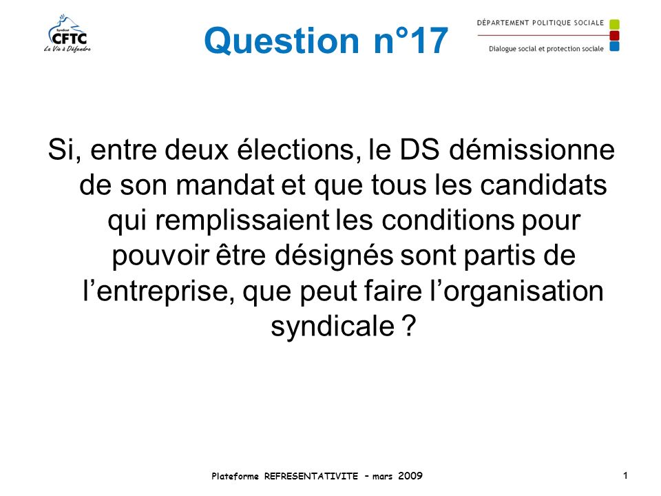 Question n°17 Si, entre deux élections, le DS démissionne de son mandat et que tous les candidats qui remplissaient les conditions pour pouvoir être désignés sont partis de lentreprise, que peut faire lorganisation syndicale .