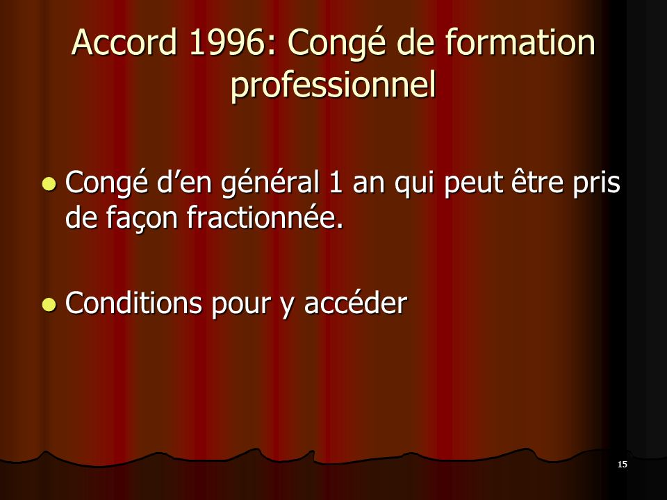 15 Accord 1996: Congé de formation professionnel Congé den général 1 an qui peut être pris de façon fractionnée.