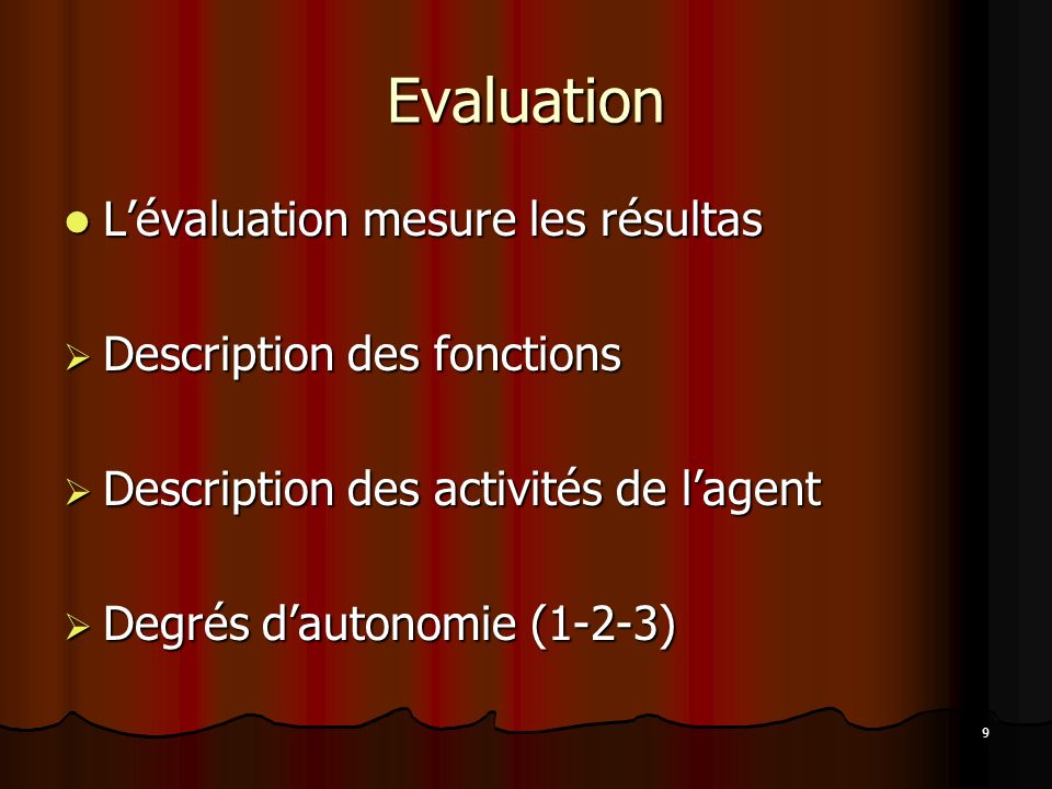 9 Evaluation Lévaluation mesure les résultas Lévaluation mesure les résultas Description des fonctions Description des fonctions Description des activités de lagent Description des activités de lagent Degrés dautonomie (1-2-3) Degrés dautonomie (1-2-3)