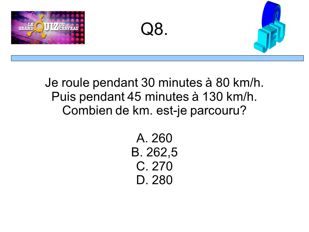 Q8. Je roule pendant 30 minutes à 80 km/h. Puis pendant 45 minutes à 130 km/h.