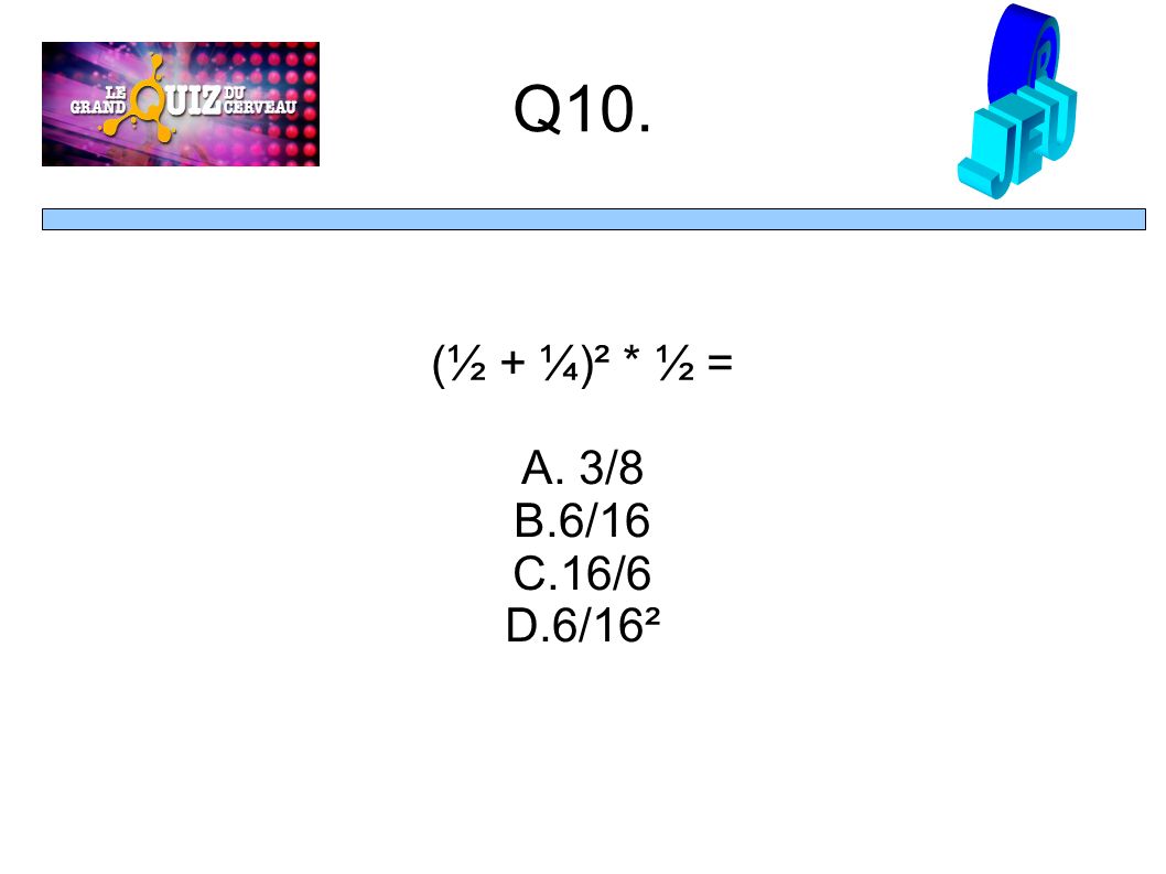 Q10. (½ + ¼)² * ½ = A. 3/8 B.6/16 C.16/6 D.6/16²