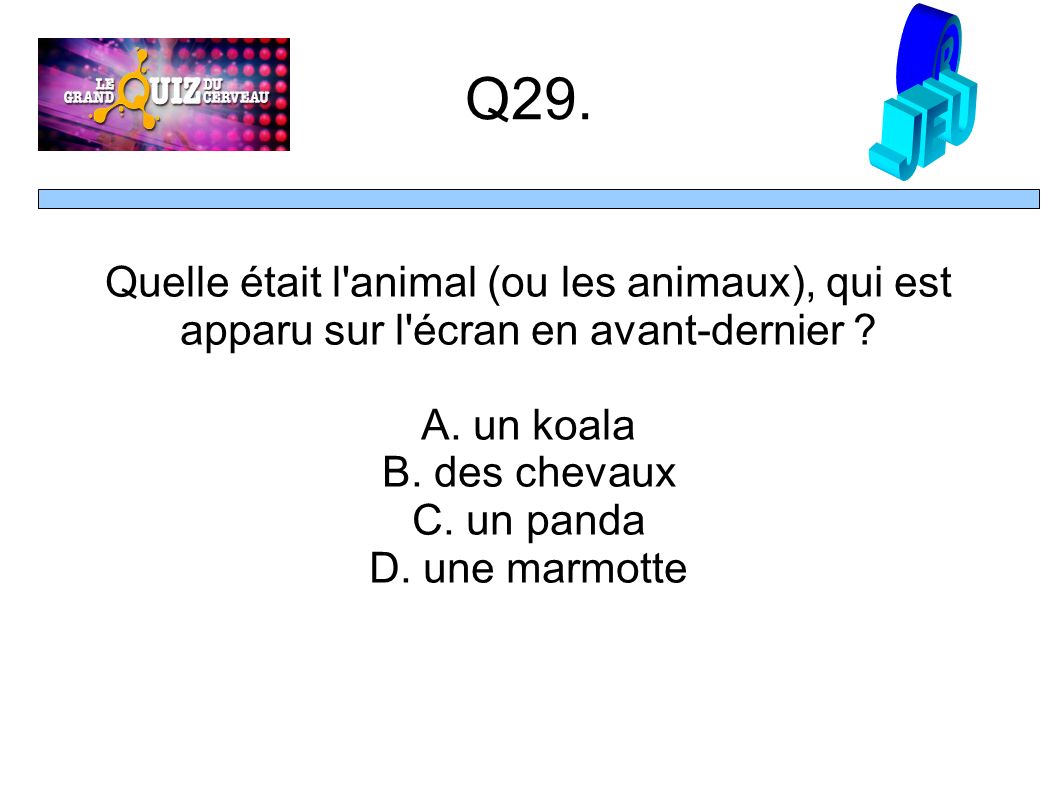 Q29. Quelle était l animal (ou les animaux), qui est apparu sur l écran en avant-dernier .