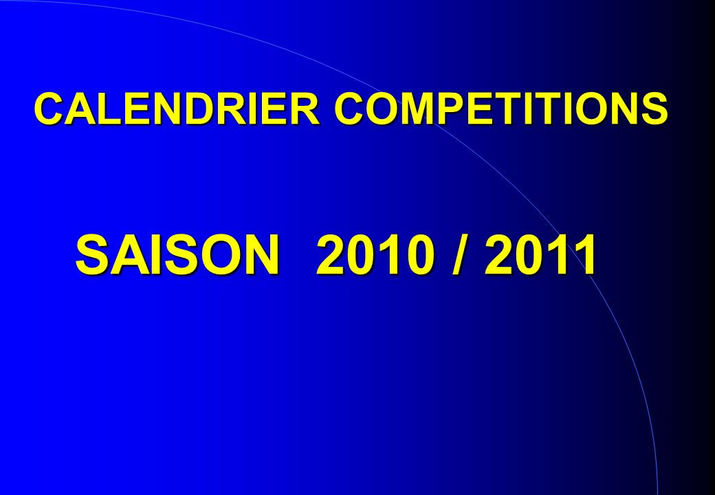 CALENDRIER COMPETITIONS SAISON 2010 / 2011 SAISON 2010 / 2011