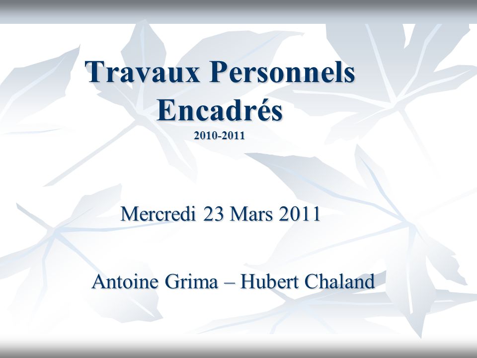 Travaux Personnels Encadrés Mercredi 23 Mars 2011 Antoine Grima – Hubert Chaland