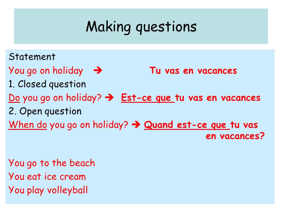 Making questions Statement You go on holiday Tu vas en vacances 1.
