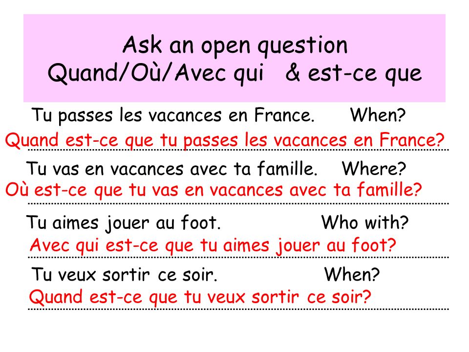 Ask an open question Quand/Où/Avec qui & est-ce que Tu passes les vacances en France.