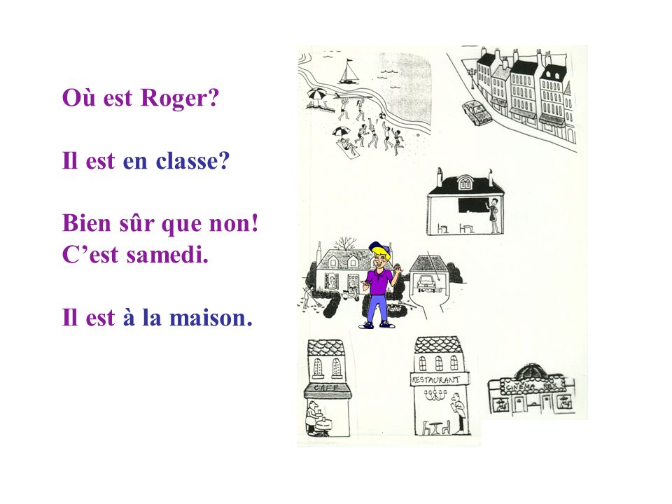 Où est Roger Il est toujours en vacances En ville Mais non! Il est en classe.