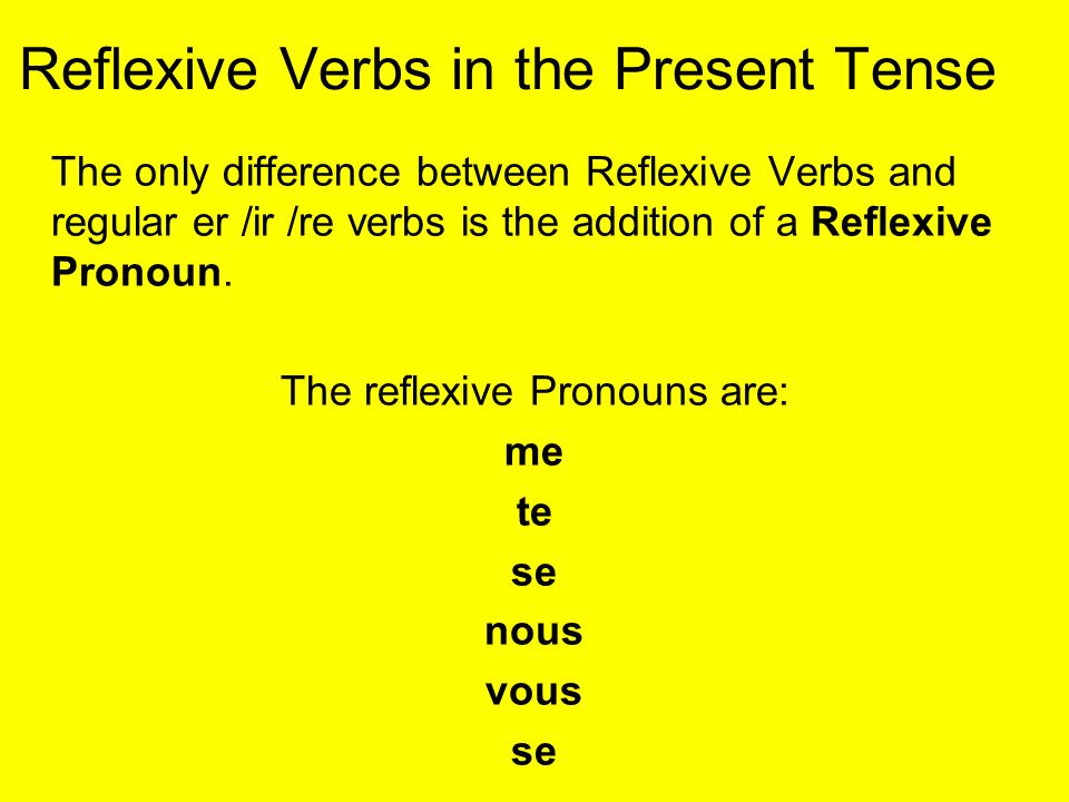 Reflexive Verbs in the Present Tense The only difference between Reflexive Verbs and regular er /ir /re verbs is the addition of a Reflexive Pronoun.