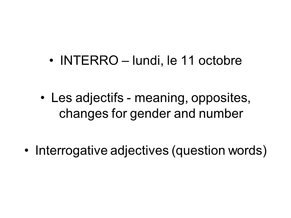 INTERRO – lundi, le 11 octobre Les adjectifs - meaning, opposites, changes for gender and number Interrogative adjectives (question words)