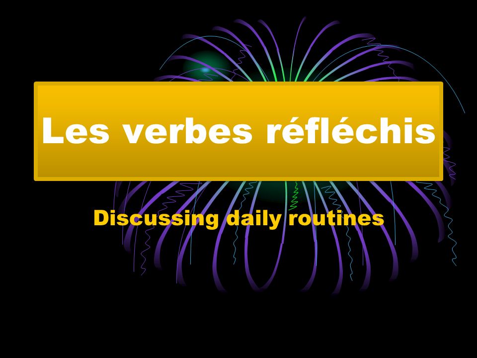 Les verbes réfléchis Discussing daily routines