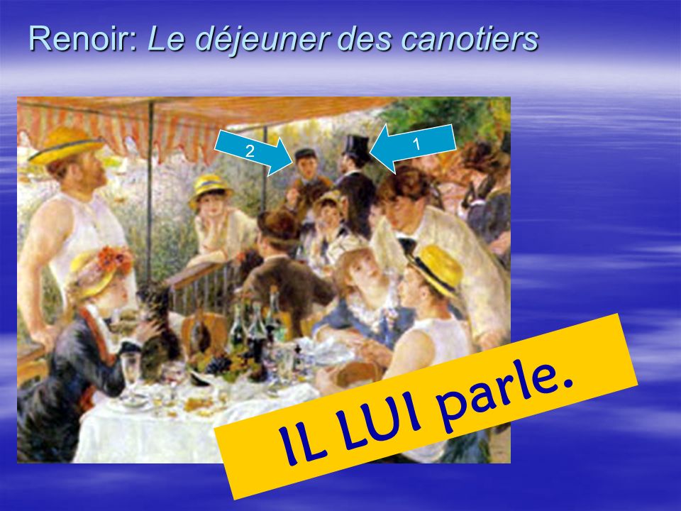 Renoir: Le déjeuner des canotiers 1 IL LUI parle. 2