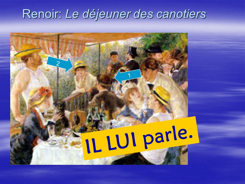 Renoir: Le déjeuner des canotiers 1 IL LUI parle. 2