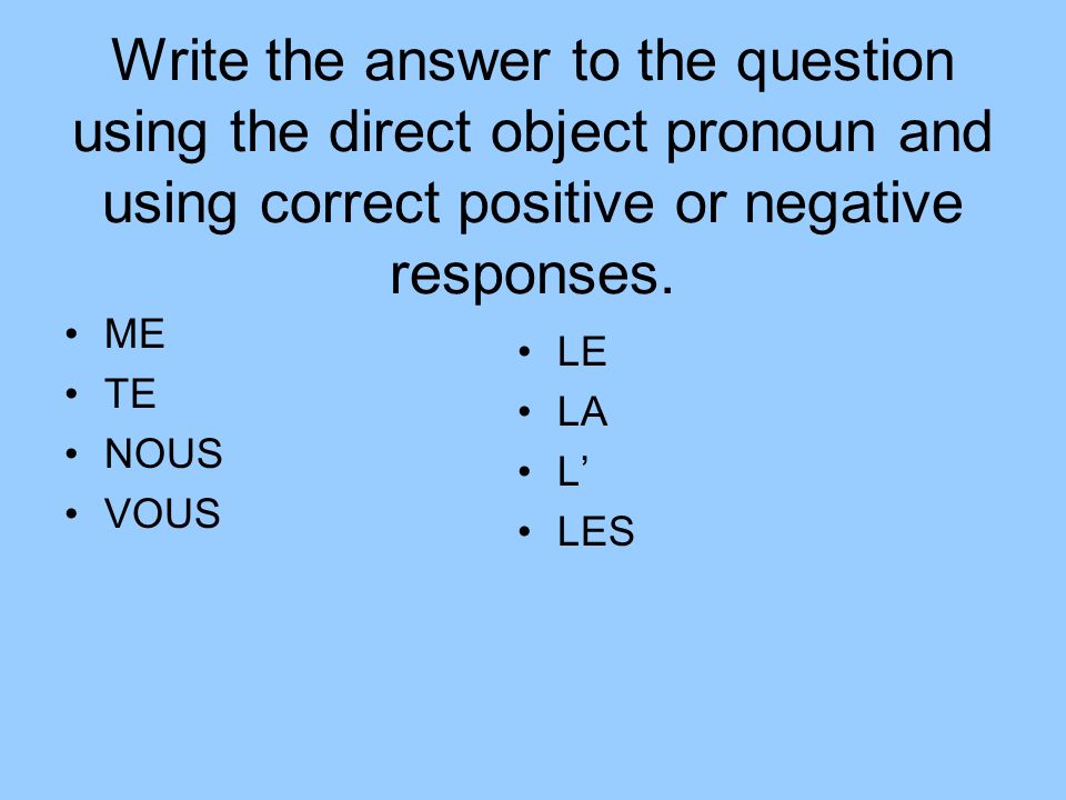Write the answer to the question using the direct object pronoun and using correct positive or negative responses.