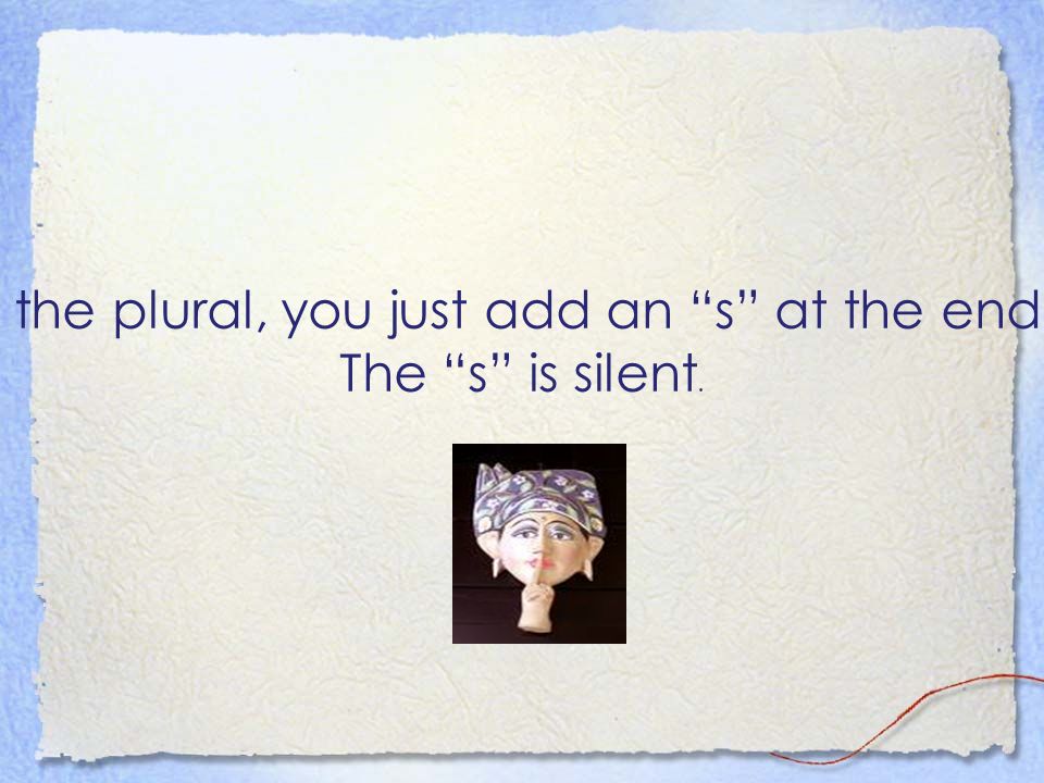 When you use the plural, you just add an s at the end of the word… The s is silent.