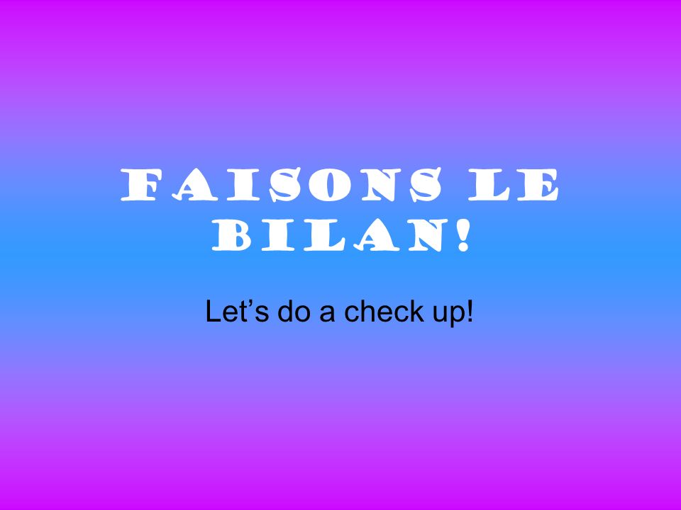Faisons Le Bilan! Lets do a check up!